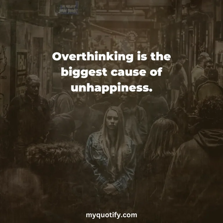 Overthinking is the biggest cause of unhappiness.