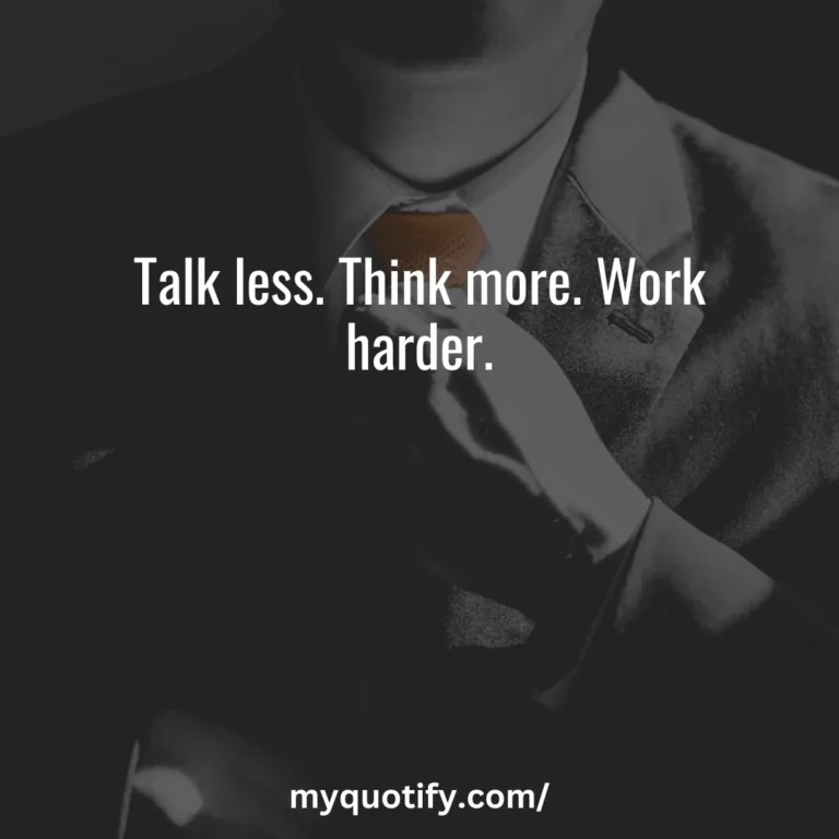 Talk less. Think more. Work harder.