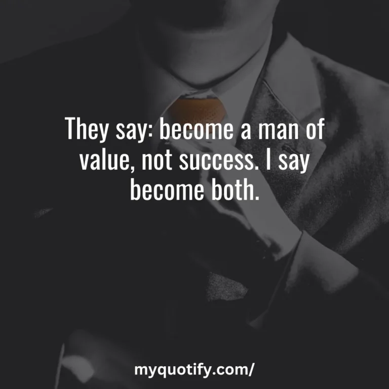 They say: become a man of value, not success. I say become both.