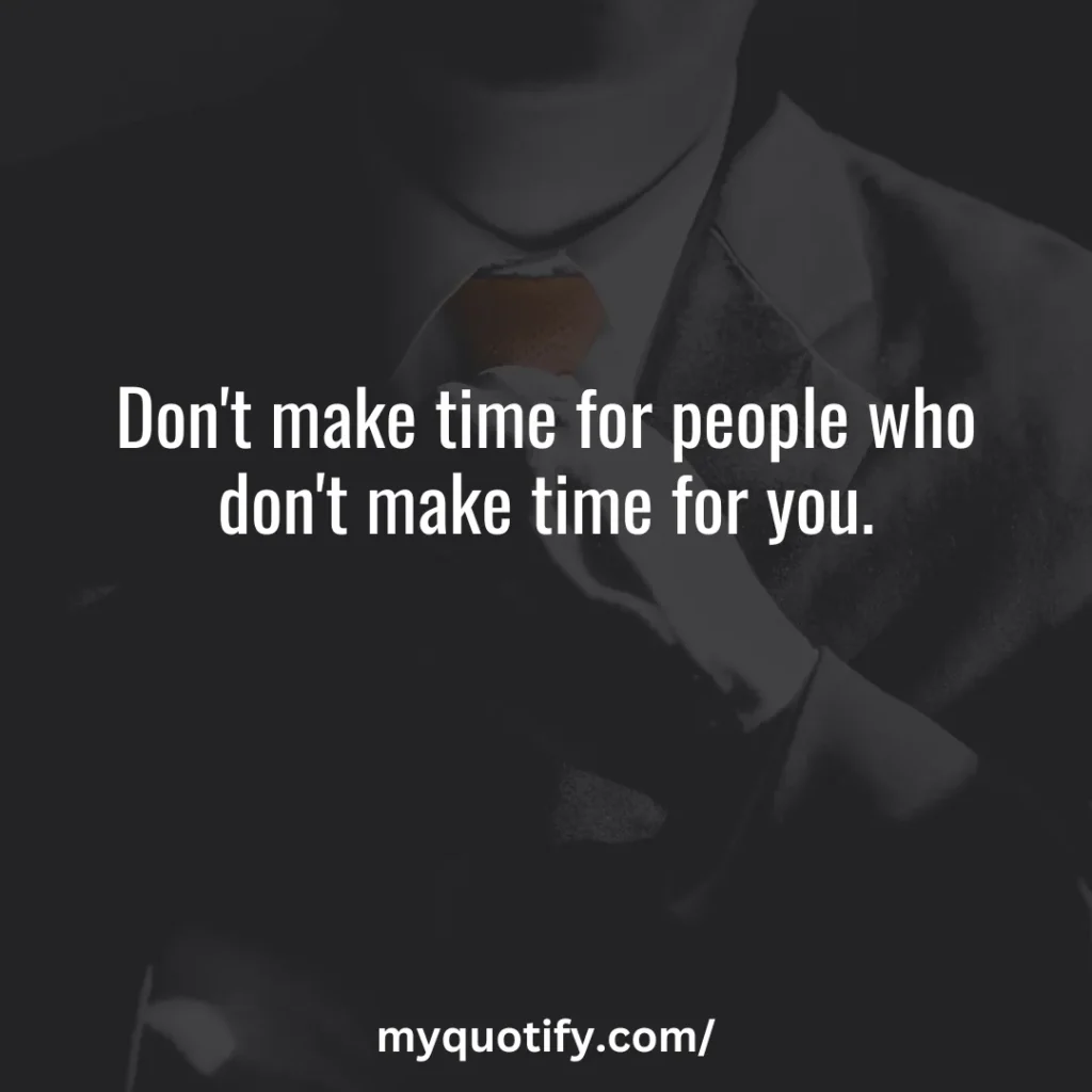 Don't make time for people who don't make time for you.