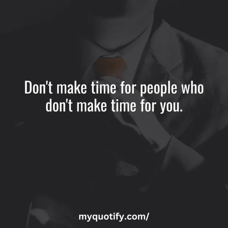 Don’t make time for people who don’t make time for you.