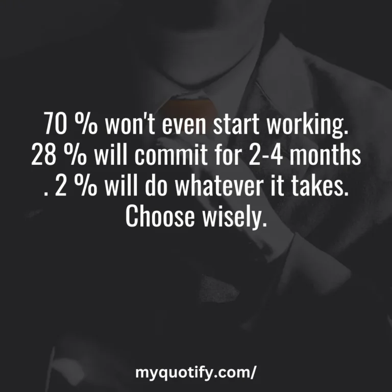 70 % won’t even start working. 28 % will commit for 2-4 months . 2 % will do whatever it takes. Choose wisely.