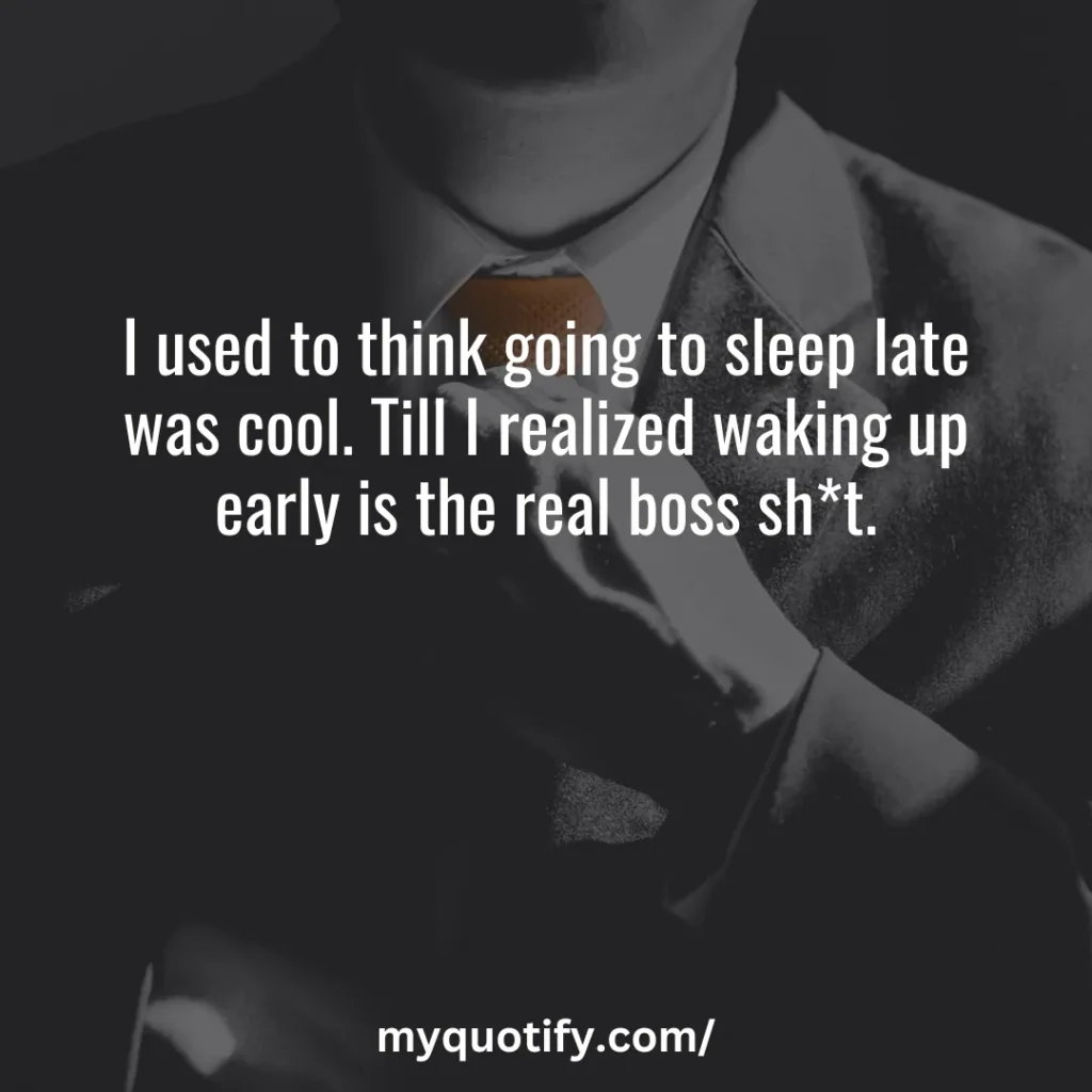 I used to think going to sleep late was cool. Till I realized waking up early is the real boss sh*t.