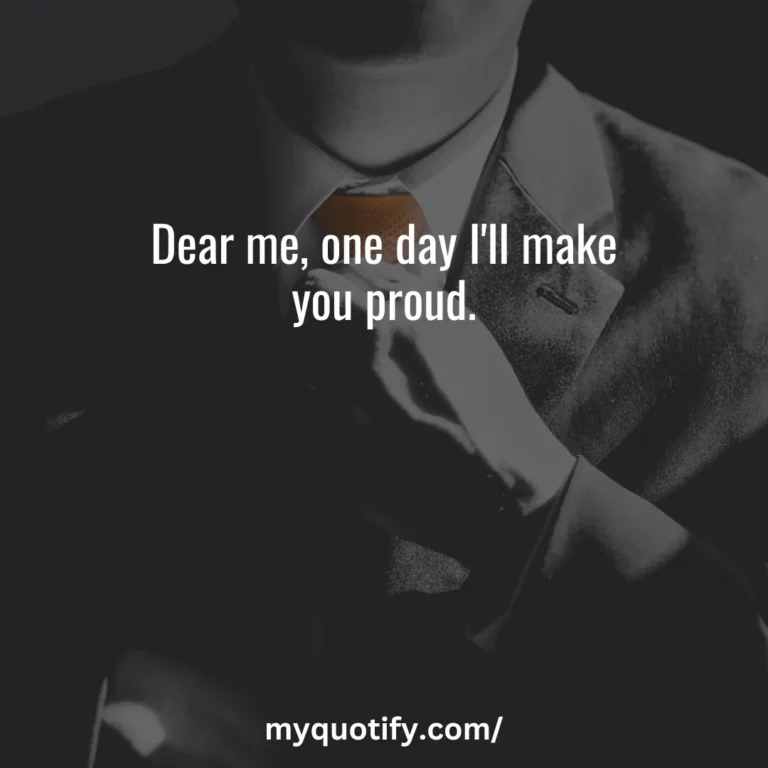 Dear me, one day I’ll make you proud.