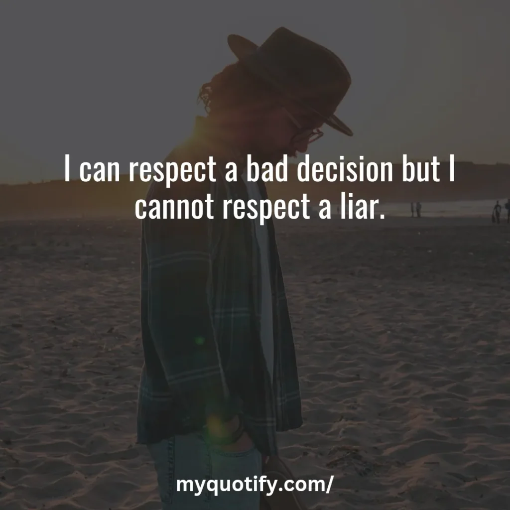 I can respect a bad decision but I cannot respect a liar.