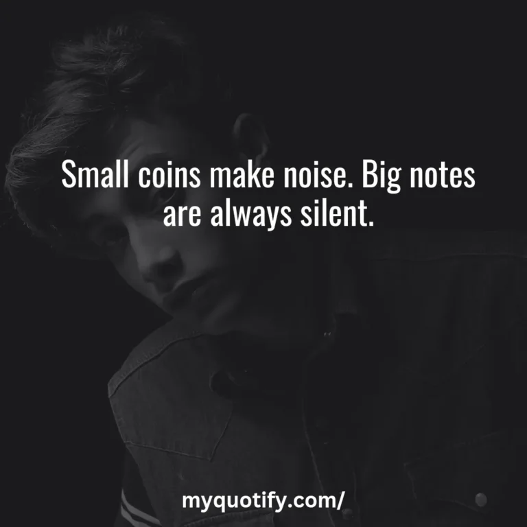 Small coins make noise. Big notes are always silent.