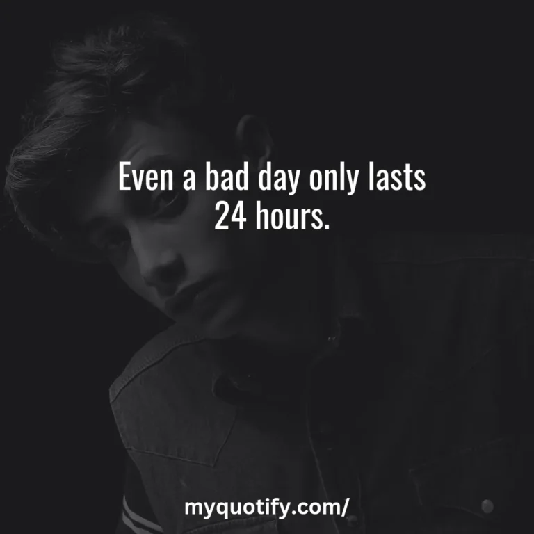 Even a bad day only lasts 24 hours.