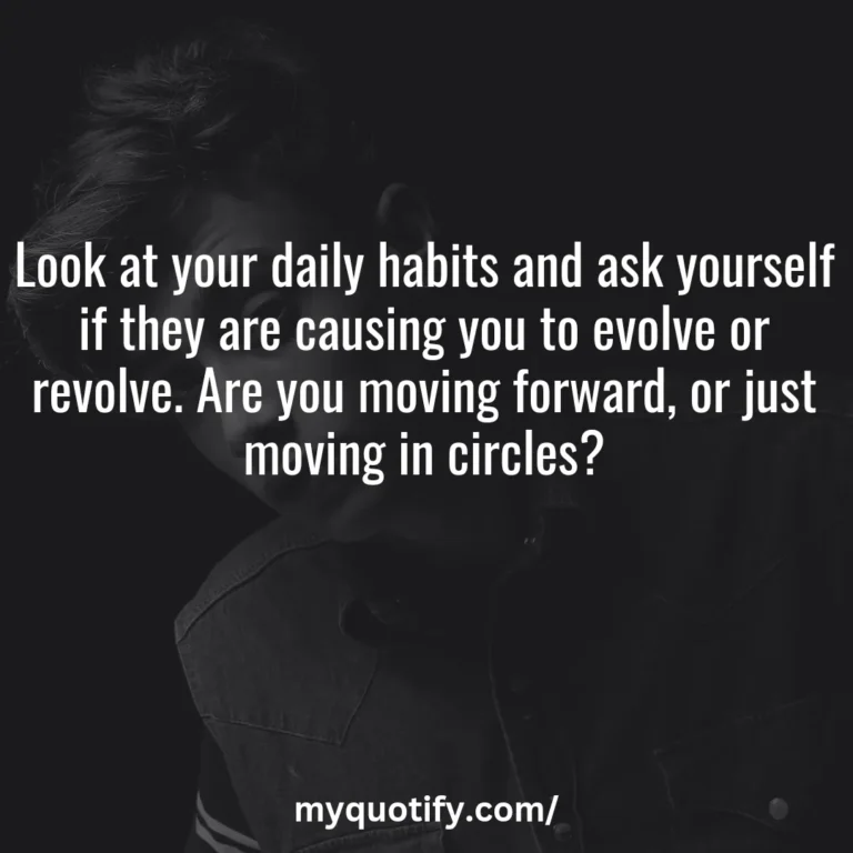 Look at your daily habits and ask yourself if they are causing you to evolve or revolve. Are you moving forward, or just moving in circles?