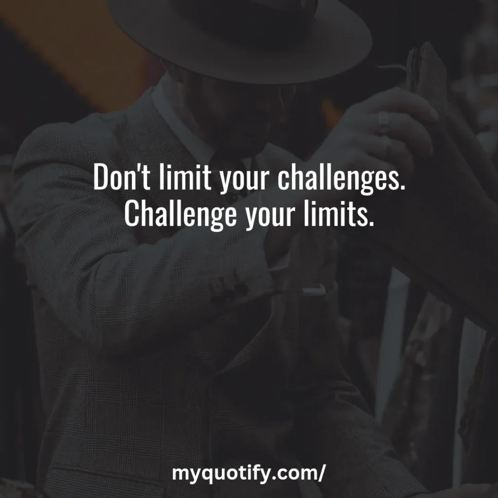 Don't limit your challenges. Challenge your limits.