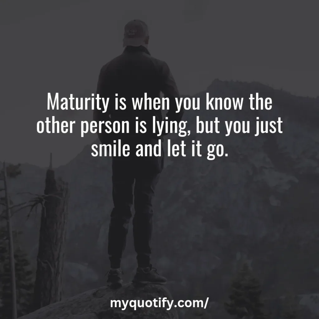 Maturity is when you know the other person is lying, but you just smile and let it go.