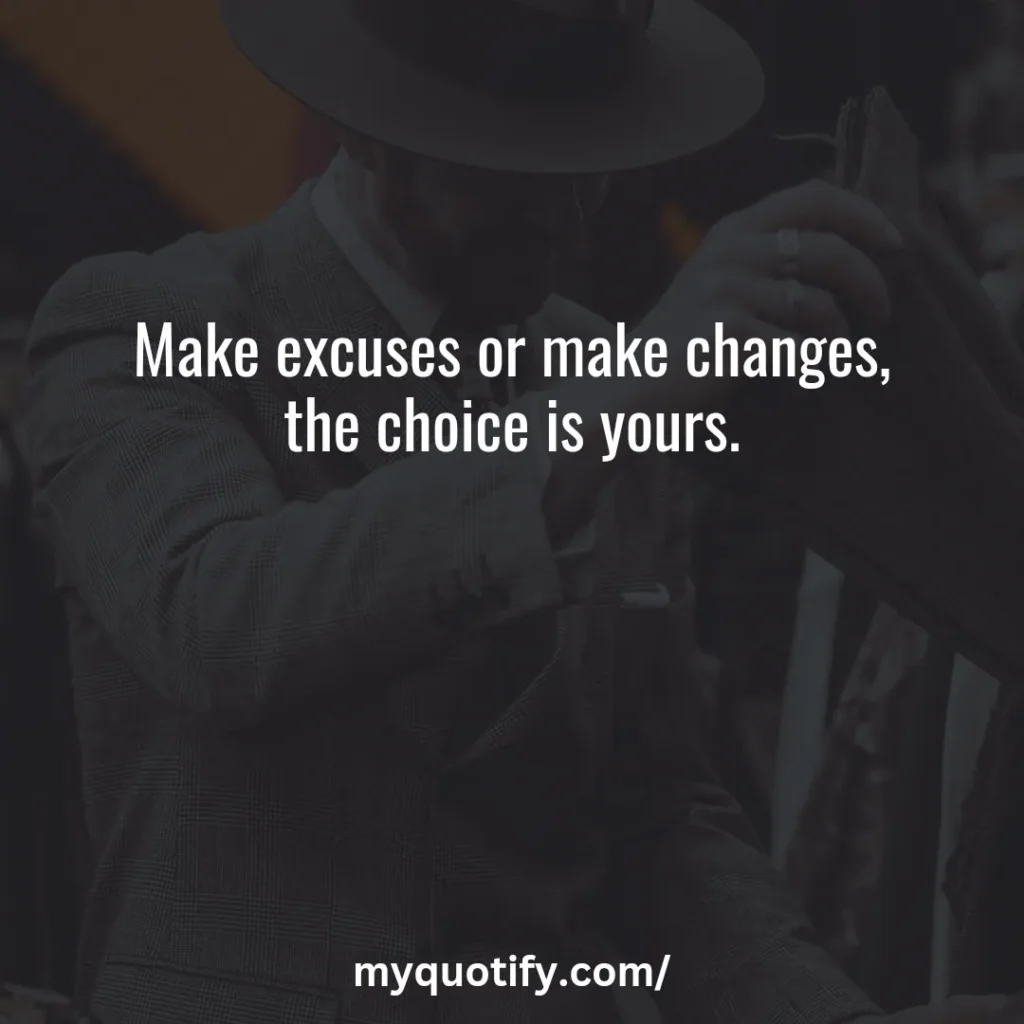 Make excuses or make changes, the choice is yours.