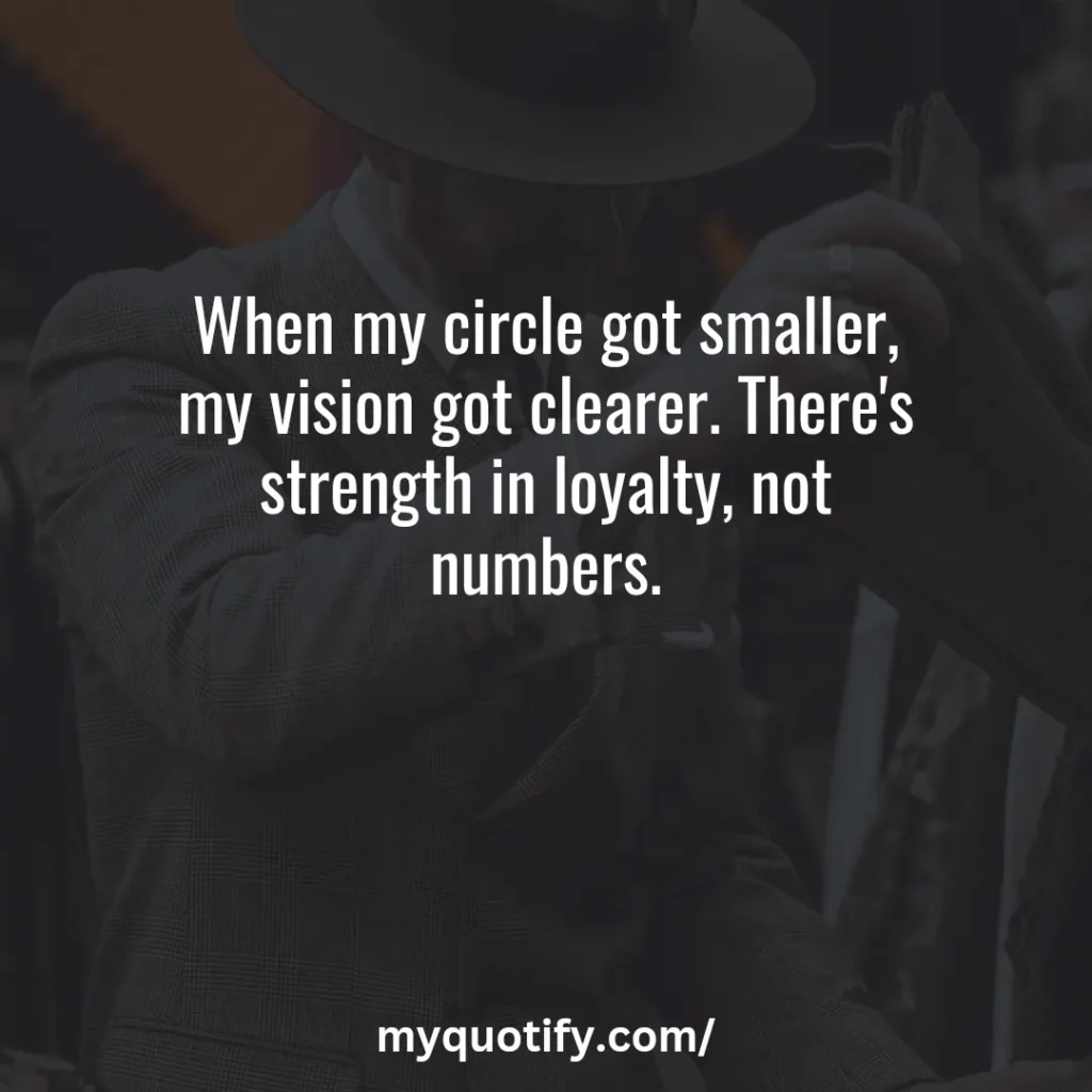 When my circle got smaller, my vision got clearer. There's strength in loyalty, not numbers.