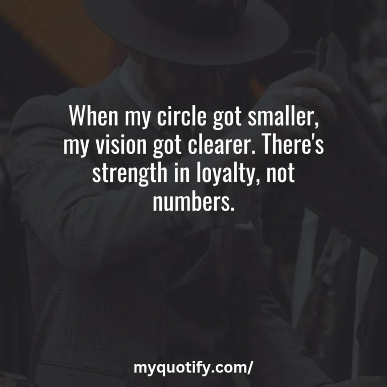 When my circle got smaller, my vision got clearer. There’s strength in loyalty, not numbers.