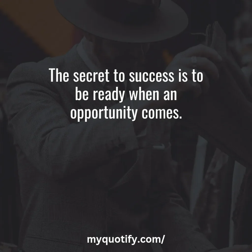 The secret to success is to be ready when an opportunity comes.