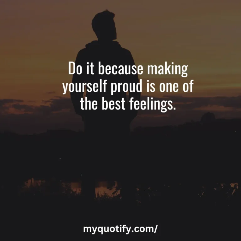 Do it because making yourself proud is one of the best feelings.