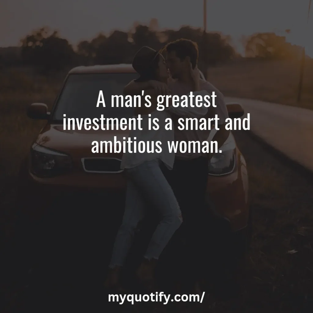 A man's greatest investment is a smart and ambitious woman.