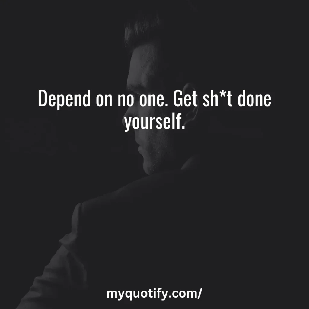 Depend on no one. Get sh*t done yourself.