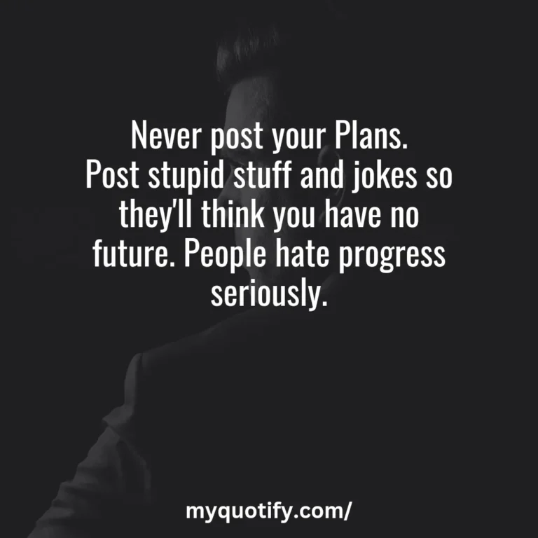 Never post your Plans. Post stupid stuff and jokes so they’ll think you have no future. People hate progress seriously.