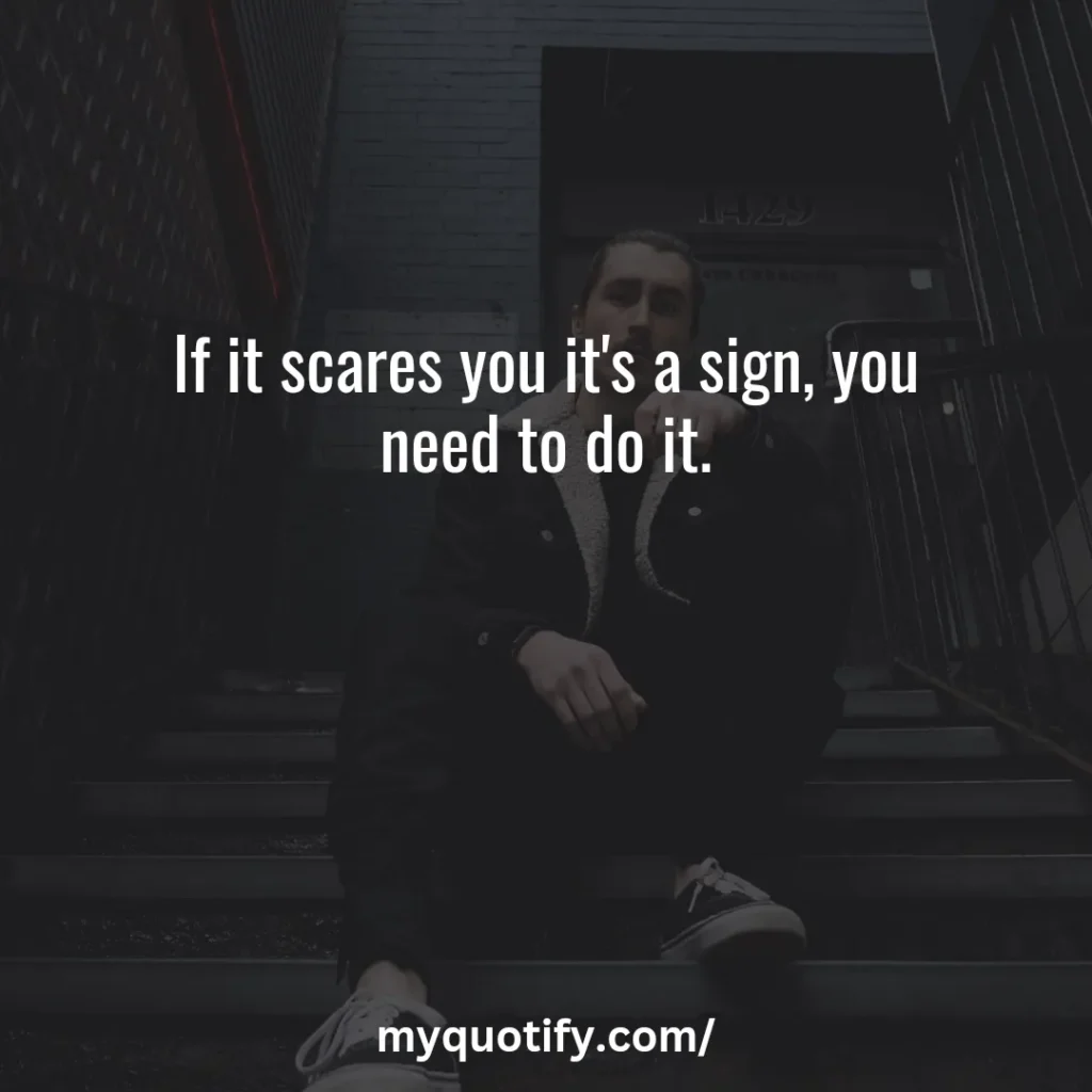 If it scares you it's a sign, you need to do it.