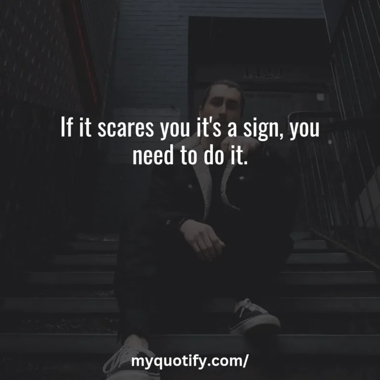 If it scares you it’s a sign, you need to do it.