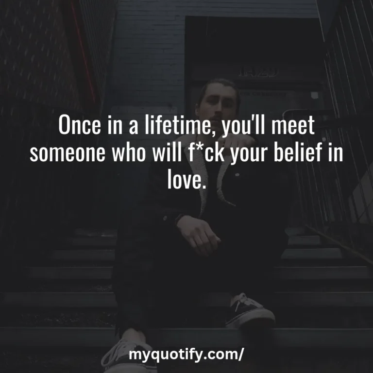 Once in a lifetime, you’ll meet someone who will f*ck your belief in love.