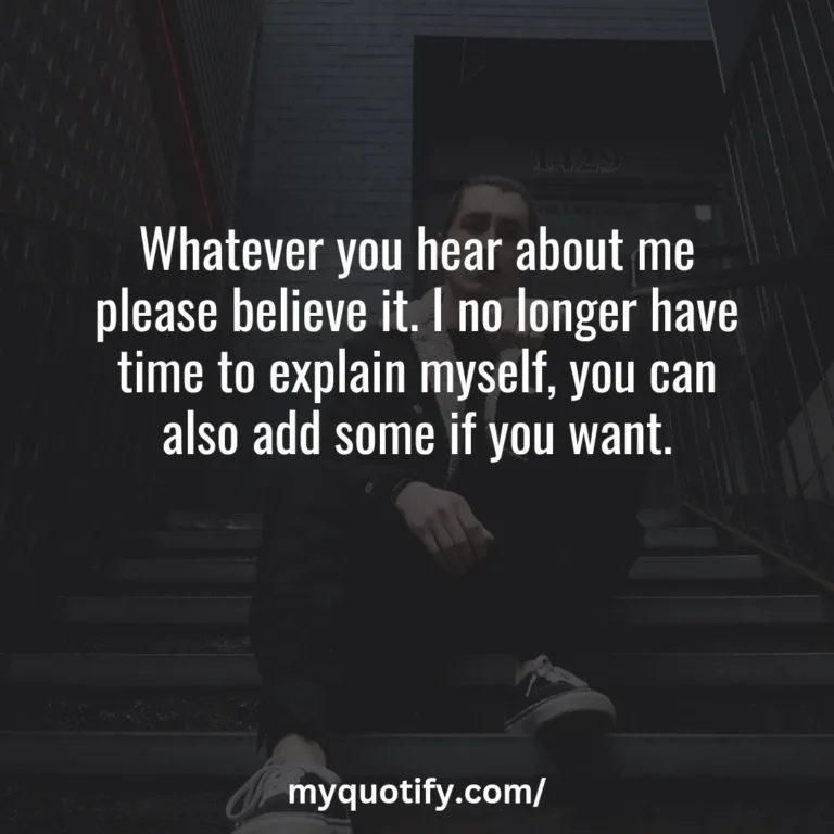 Whatever you hear about me please believe it. I no longer have time to explain myself, you can also add some if you want.No one has ever made a plan to be broke, fat, or lazy. What’s what happens when you don’t have a plan.