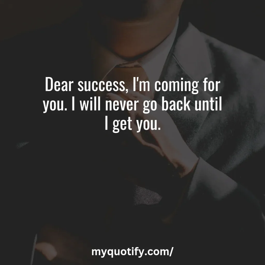 Dear success, I'm coming for you. I will never go back until I get you.