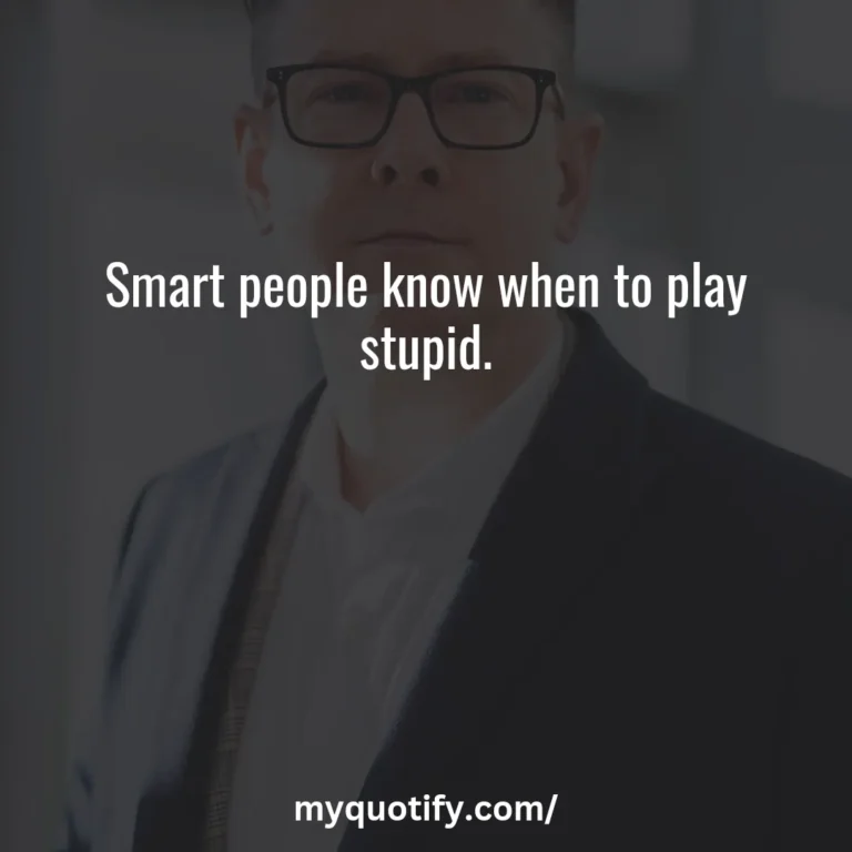 Smart people know when to play stupid.