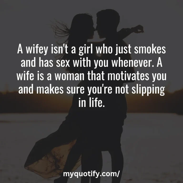 A wifey isn’t a girl who just smokes and has sex with you whenever. A wife is a woman that motivates you and makes sure you’re not slipping in life.