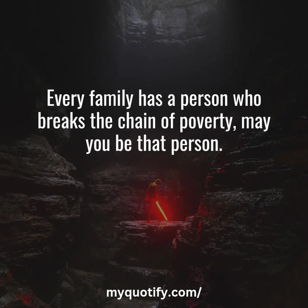 Every family has a person who breaks the chain of poverty, may you be that person.