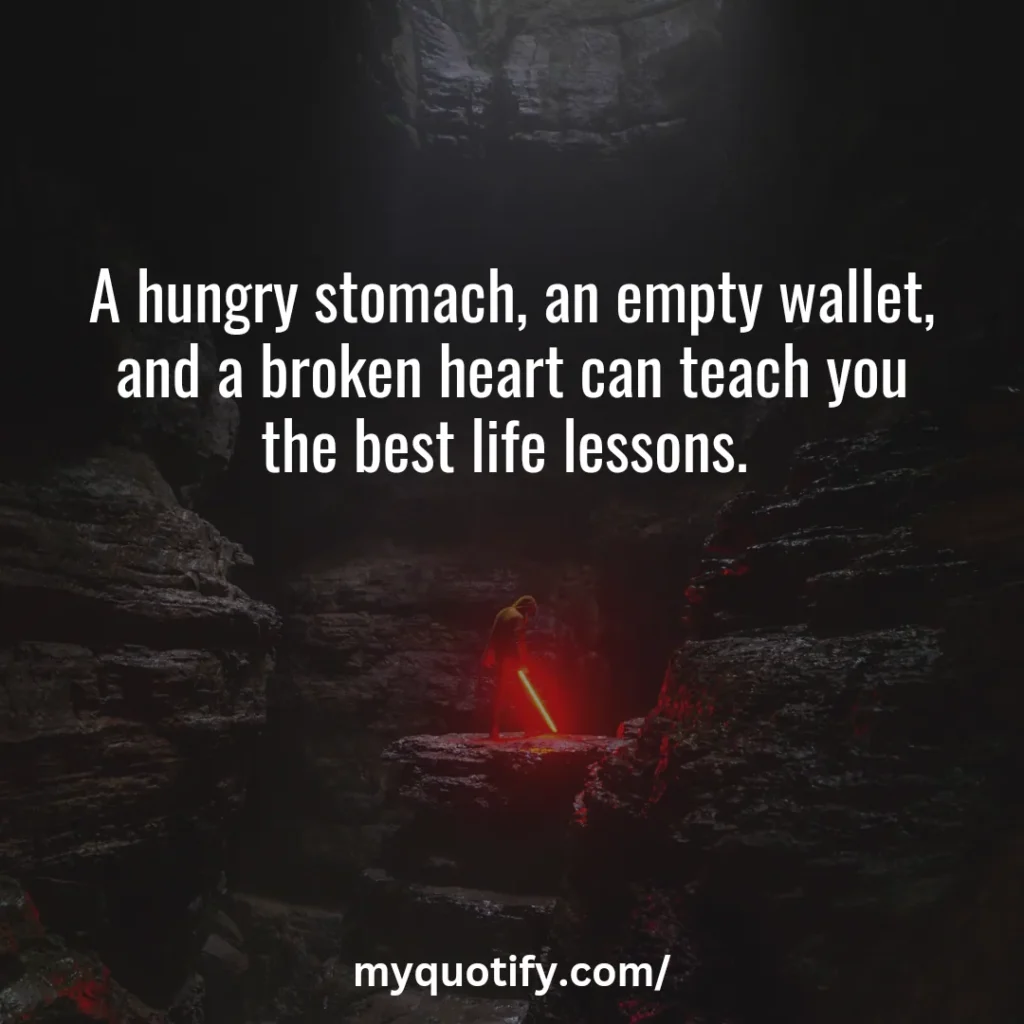 A hungry stomach, an empty wallet, and a broken heart can teach you the best life lessons. 