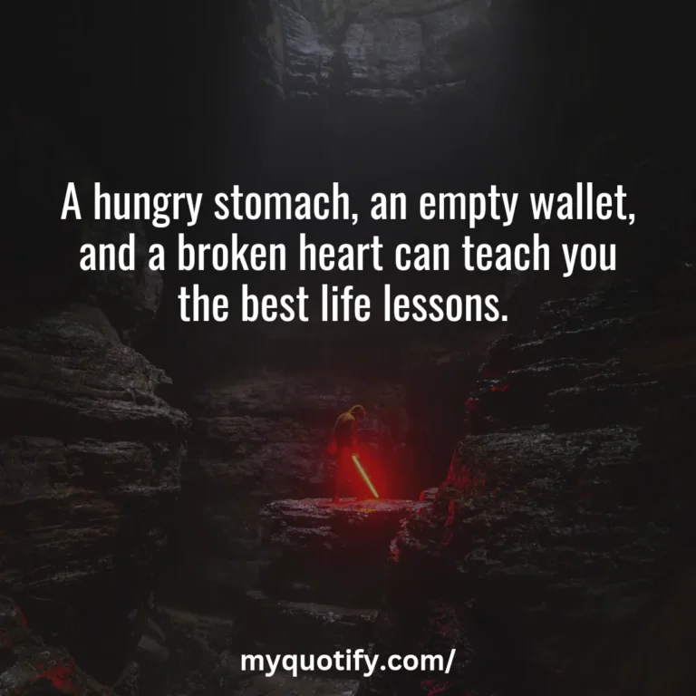 A hungry stomach, an empty wallet, and a broken heart can teach you the best life lessons.