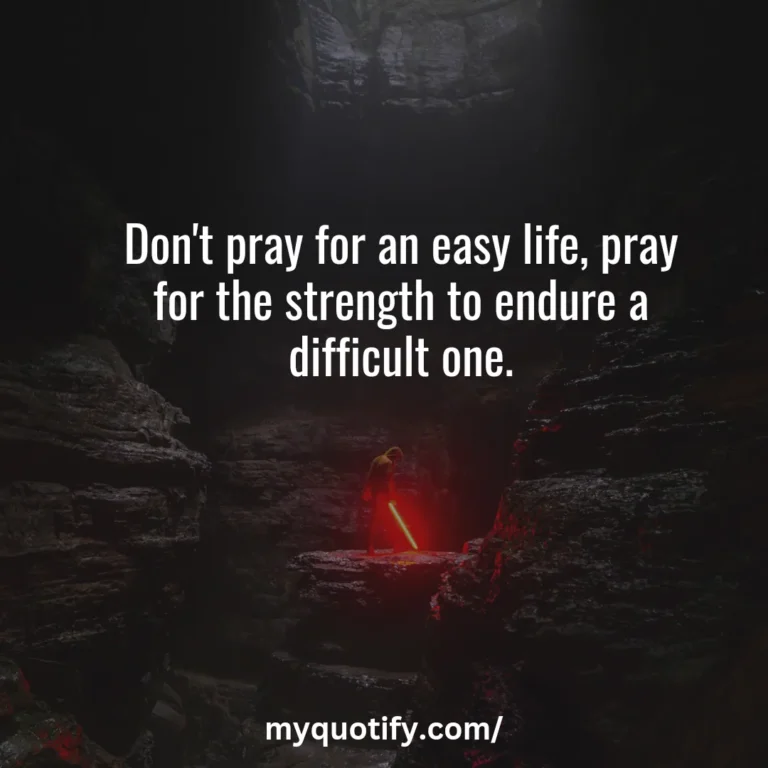 Don’t pray for an easy life, pray for the strength to endure a difficult one.