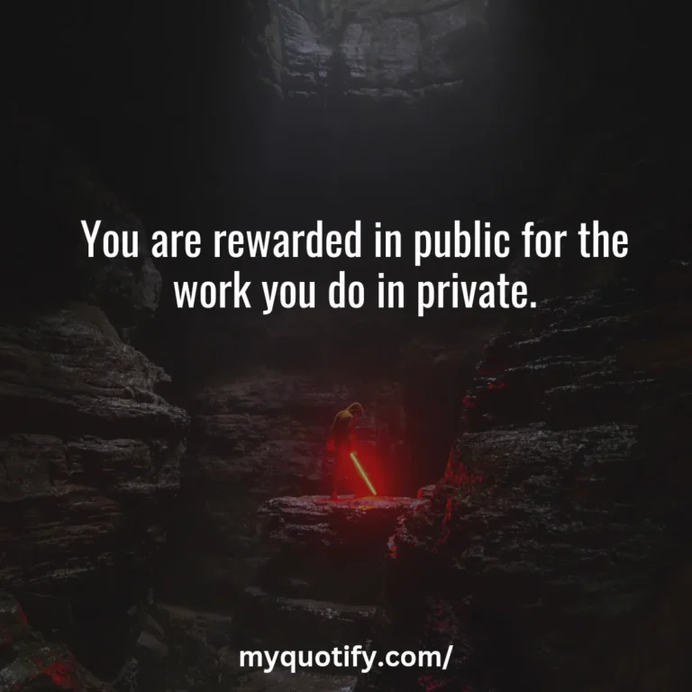 You are rewarded in public for the work you do in private.