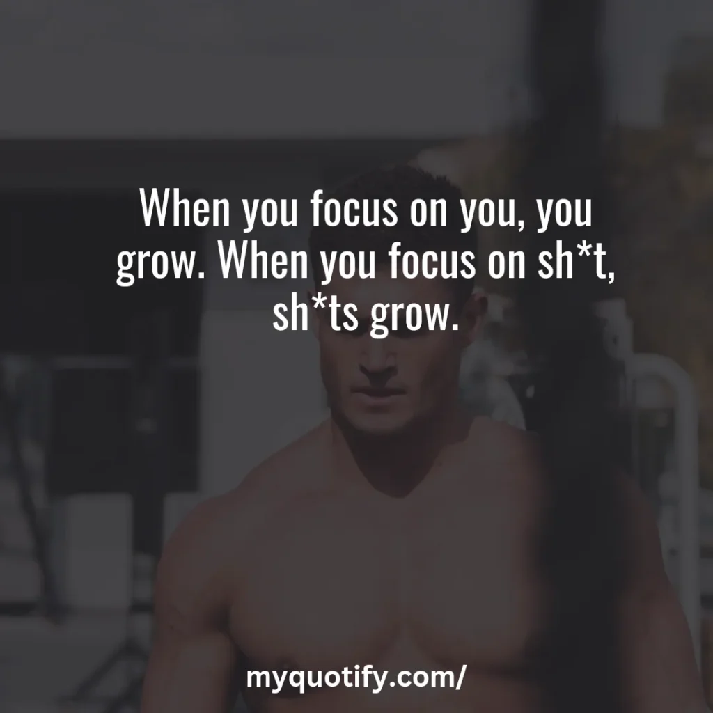 When you focus on you, you grow. When you focus on sh*t, sh*ts grow.