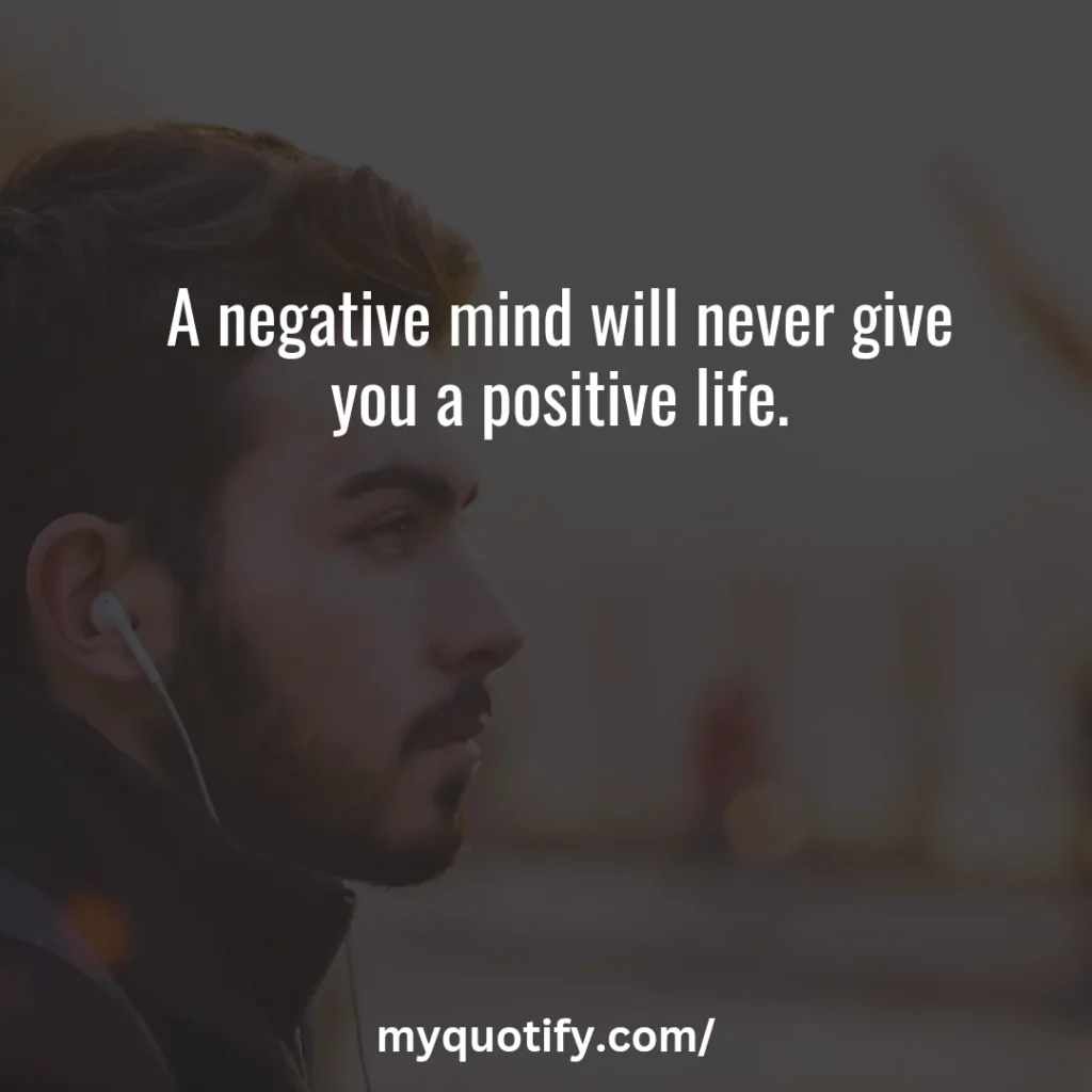 A negative mind will never give you a positive life.