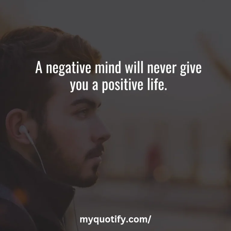 A negative mind will never give you a positive life.