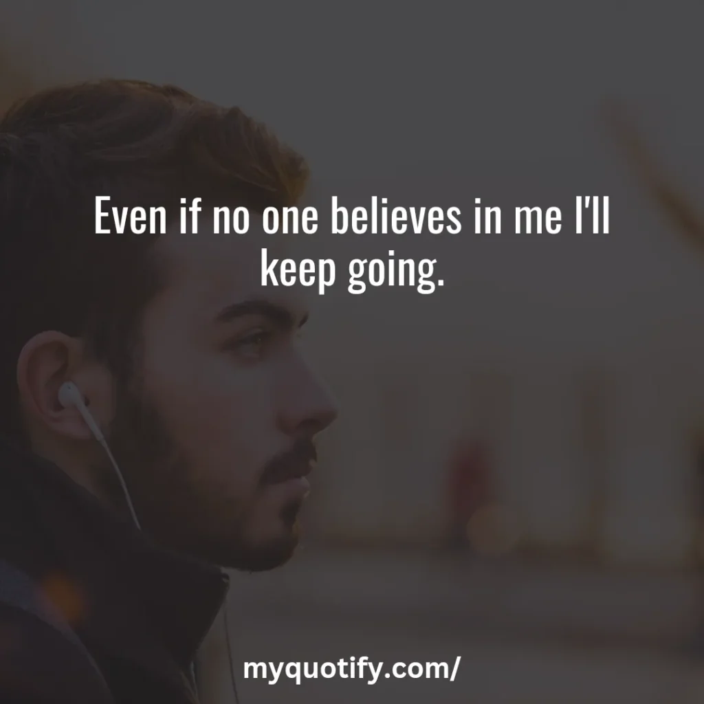 Even if no one believes in me I'll keep going.