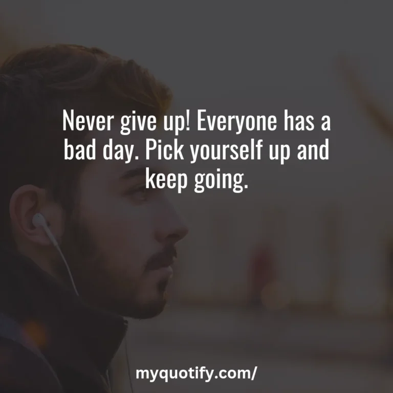 Never give up! Everyone has a bad day. Pick yourself up and keep going.