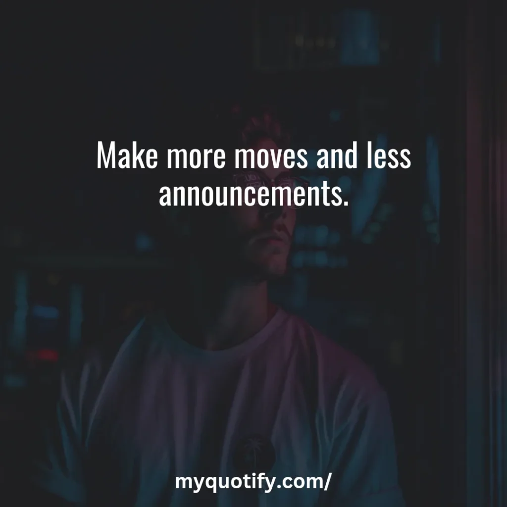 Make more moves and less announcements.