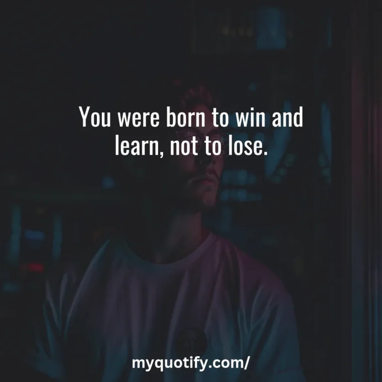 You were born to win and learn, not to lose.