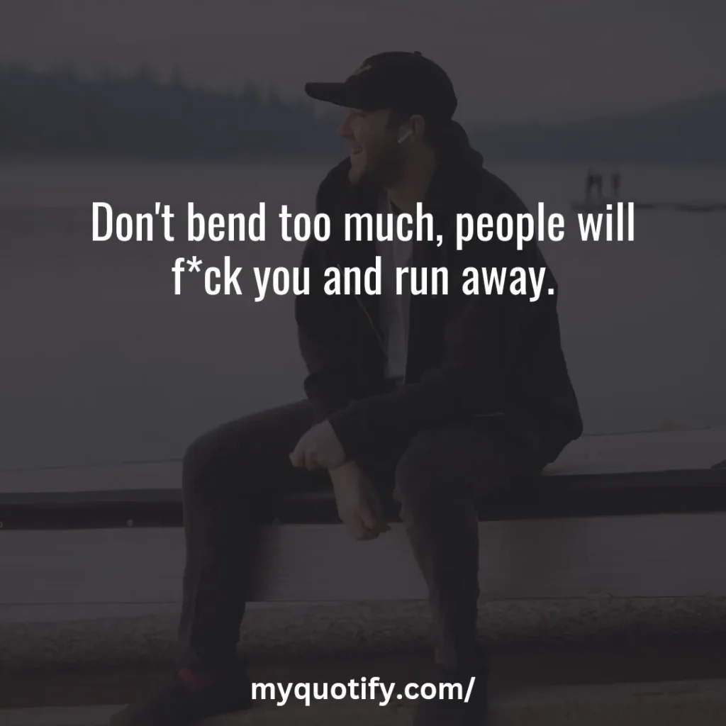 Don't bend too much, people will f*ck you and run away.