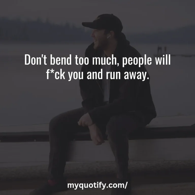 Don’t bend too much, people will f*ck you and run away.