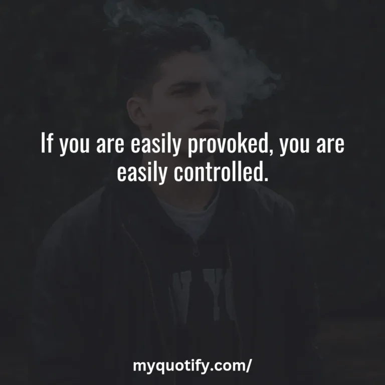 If you are easily provoked, you are easily controlled.