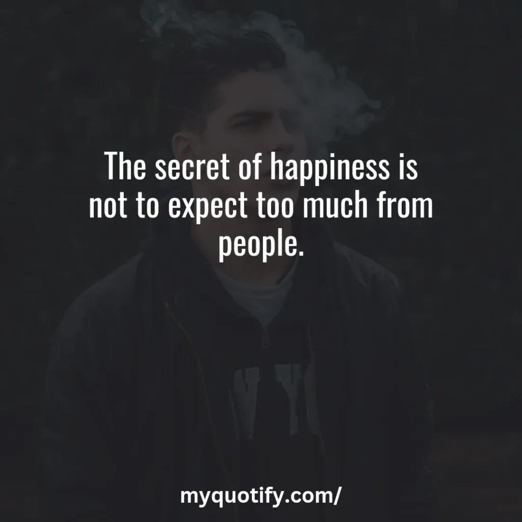 The secret of happiness is not to expect too much from people.