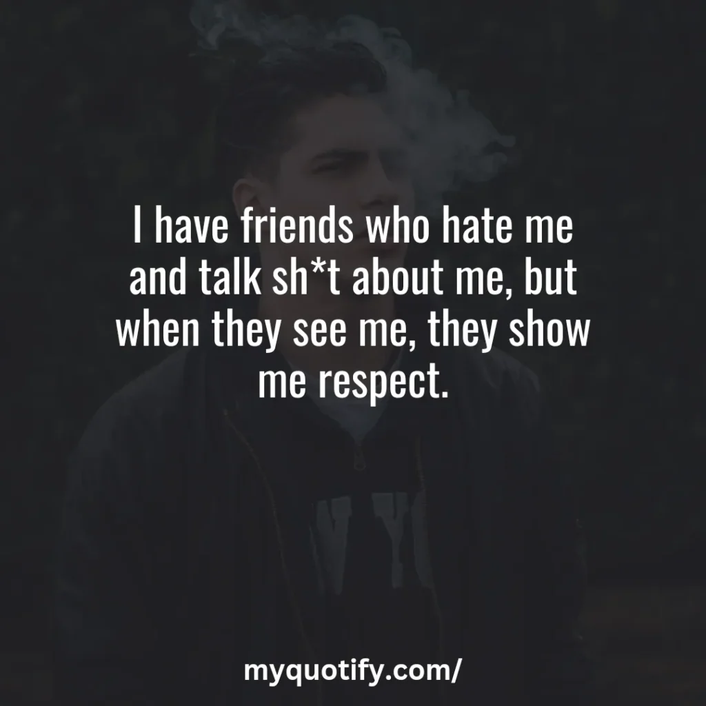 I have friends who hate me and talk sh*t about me, but when they see me, they show me respect.