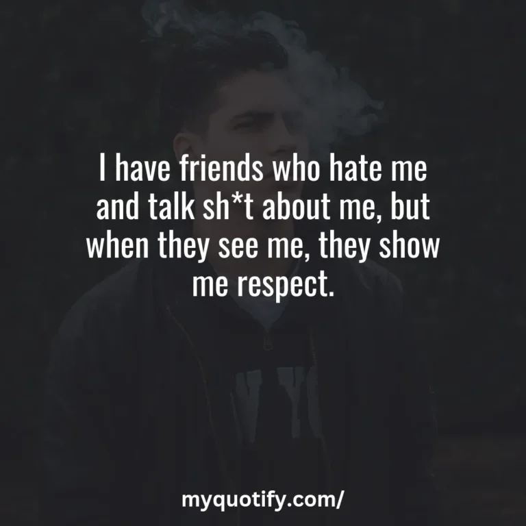 I have friends who hate me and talk sh*t about me, but when they see me, they show me respect.