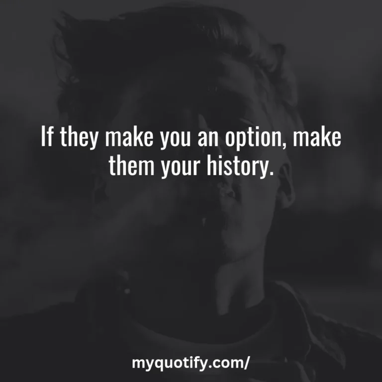 If they make you an option, make them your history.