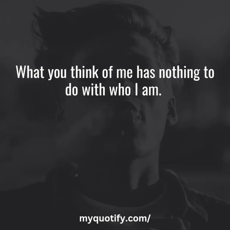 What you think of me has nothing to do with who I am.