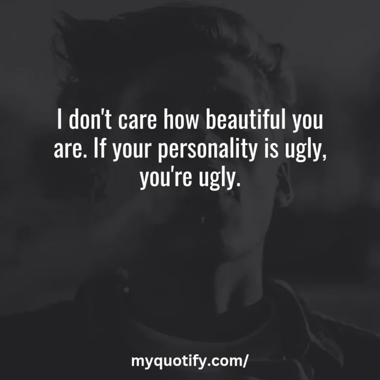 I don’t care how beautiful you are. If your personality is ugly, you’re ugly.